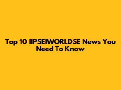 Top 10 IIPSEIWORLDSE News You Need To Know