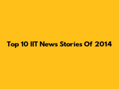 Top 10 IIT News Stories Of 2014