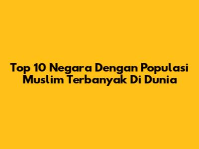 Top 10 Negara Dengan Populasi Muslim Terbanyak Di Dunia
