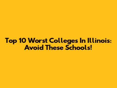 Top 10 Worst Colleges In Illinois: Avoid These Schools!