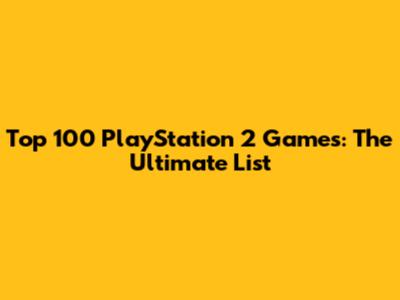 Top 100 PlayStation 2 Games: The Ultimate List