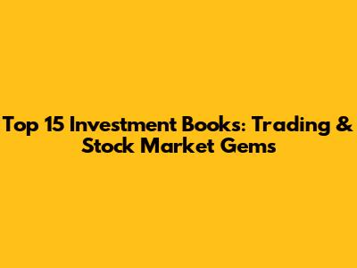 Top 15 Investment Books: Trading & Stock Market Gems