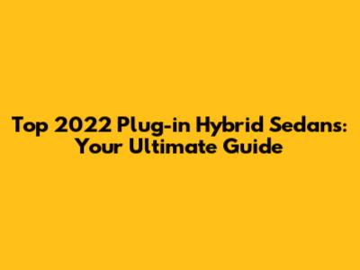 Top 2022 Plug-in Hybrid Sedans: Your Ultimate Guide