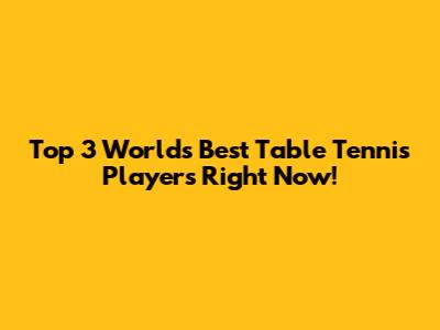 Top 3 World's Best Table Tennis Players Right Now!