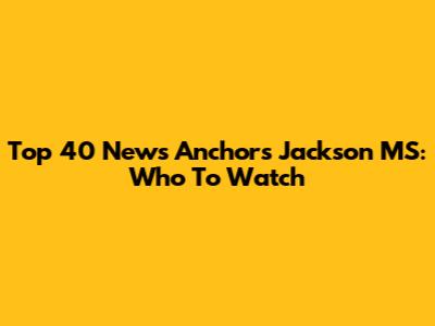 Top 40 News Anchors Jackson MS: Who To Watch