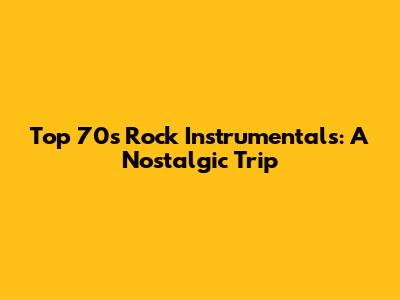 Top 70s Rock Instrumentals: A Nostalgic Trip