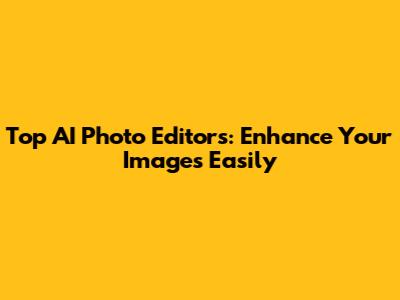 Top AI Photo Editors: Enhance Your Images Easily