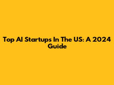 Top AI Startups In The US: A 2024 Guide