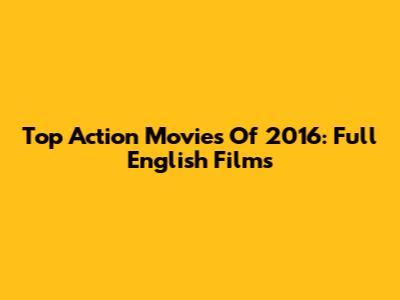Top Action Movies Of 2016: Full English Films