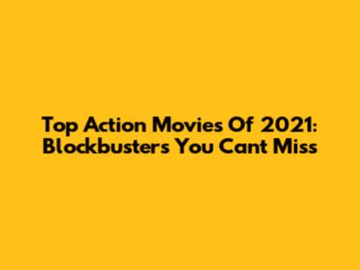 Top Action Movies Of 2021: Blockbusters You Can't Miss