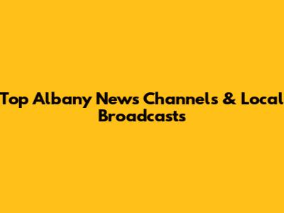 Top Albany News Channels & Local Broadcasts