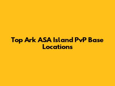 Top Ark ASA Island PvP Base Locations