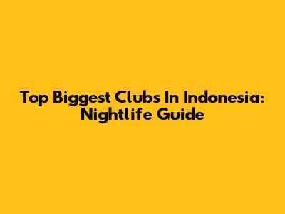 Top Biggest Clubs In Indonesia: Nightlife Guide