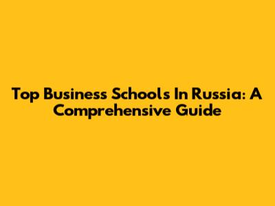 Top Business Schools In Russia: A Comprehensive Guide