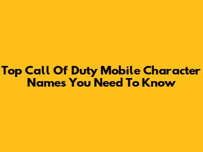 Top Call Of Duty Mobile Character Names You Need To Know