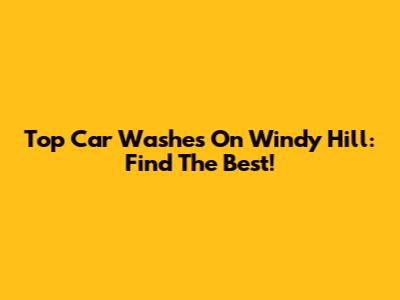 Top Car Washes On Windy Hill: Find The Best!
