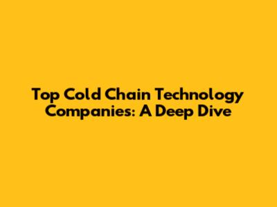 Top Cold Chain Technology Companies: A Deep Dive