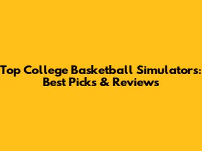Top College Basketball Simulators: Best Picks & Reviews