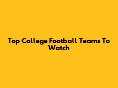 Top College Football Teams To Watch