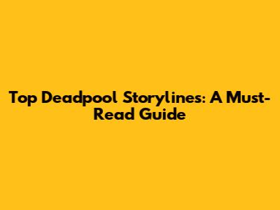 Top Deadpool Storylines: A Must-Read Guide