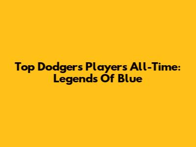 Top Dodgers Players All-Time: Legends Of Blue