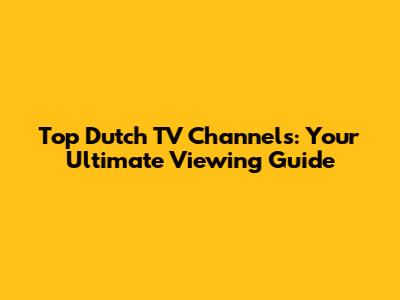 Top Dutch TV Channels: Your Ultimate Viewing Guide