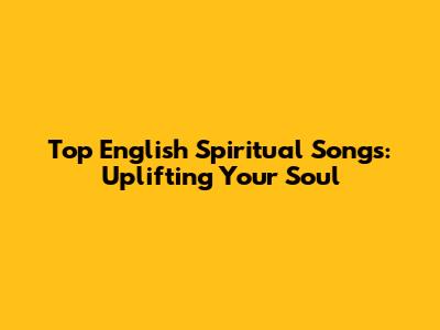 Top English Spiritual Songs: Uplifting Your Soul