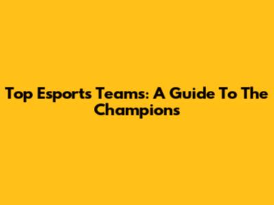 Top Esports Teams: A Guide To The Champions