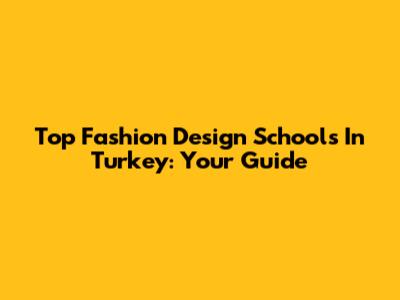 Top Fashion Design Schools In Turkey: Your Guide