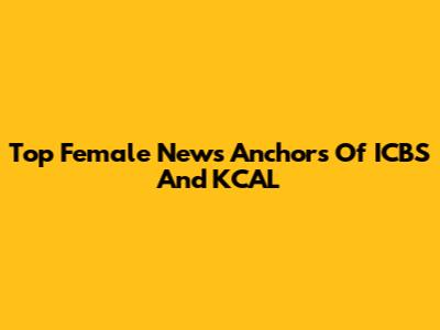 Top Female News Anchors Of ICBS And KCAL