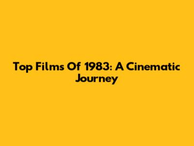 Top Films Of 1983: A Cinematic Journey