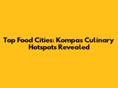 Top Food Cities: Kompas' Culinary Hotspots Revealed