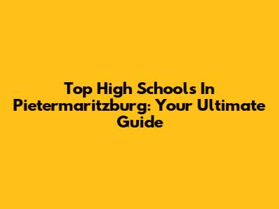 Top High Schools In Pietermaritzburg: Your Ultimate Guide