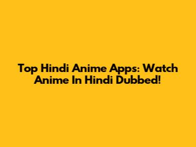 Top Hindi Anime Apps: Watch Anime In Hindi Dubbed!