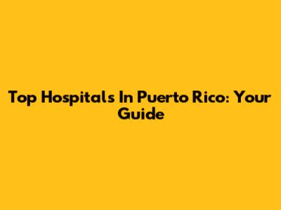 Top Hospitals In Puerto Rico: Your Guide