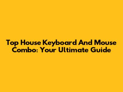 Top House Keyboard And Mouse Combo: Your Ultimate Guide