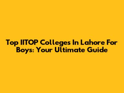 Top IITOP Colleges In Lahore For Boys: Your Ultimate Guide