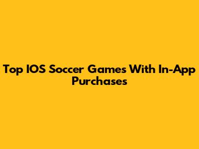 Top IOS Soccer Games With In-App Purchases