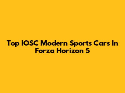 Top IOSC Modern Sports Cars In Forza Horizon 5