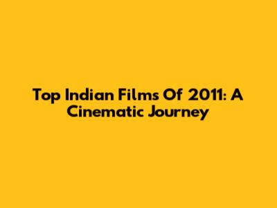 Top Indian Films Of 2011: A Cinematic Journey