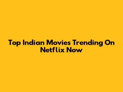 Top Indian Movies Trending On Netflix Now