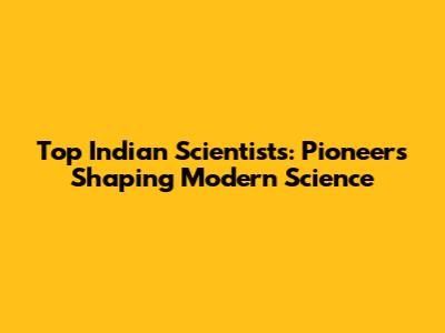 Top Indian Scientists: Pioneers Shaping Modern Science