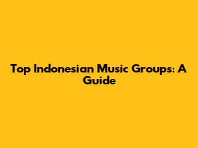 Top Indonesian Music Groups: A Guide