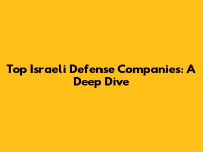 Top Israeli Defense Companies: A Deep Dive