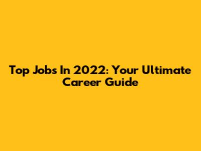 Top Jobs In 2022: Your Ultimate Career Guide