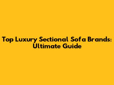 Top Luxury Sectional Sofa Brands: Ultimate Guide