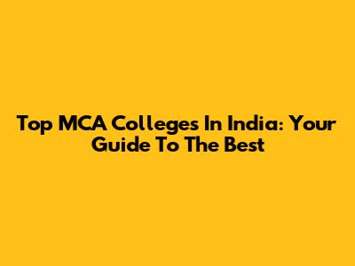 Top MCA Colleges In India: Your Guide To The Best
