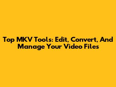 Top MKV Tools: Edit, Convert, And Manage Your Video Files