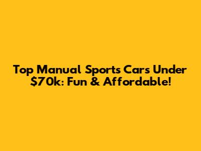 Top Manual Sports Cars Under $70k: Fun & Affordable!