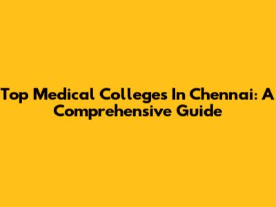 Top Medical Colleges In Chennai: A Comprehensive Guide